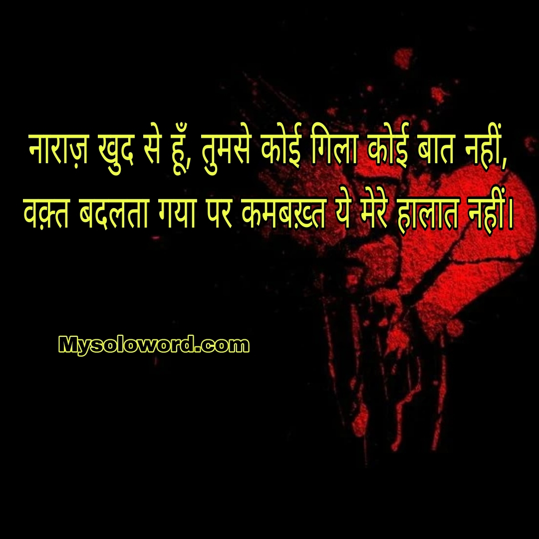 नाराज़ खुद से हूँ, तुमसे कोई गिला कोई बात नहीं,                   वक़्त बदलता गया पर कमबख़्त ये मेरे हालात नहीं।